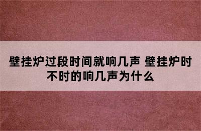 壁挂炉过段时间就响几声 壁挂炉时不时的响几声为什么